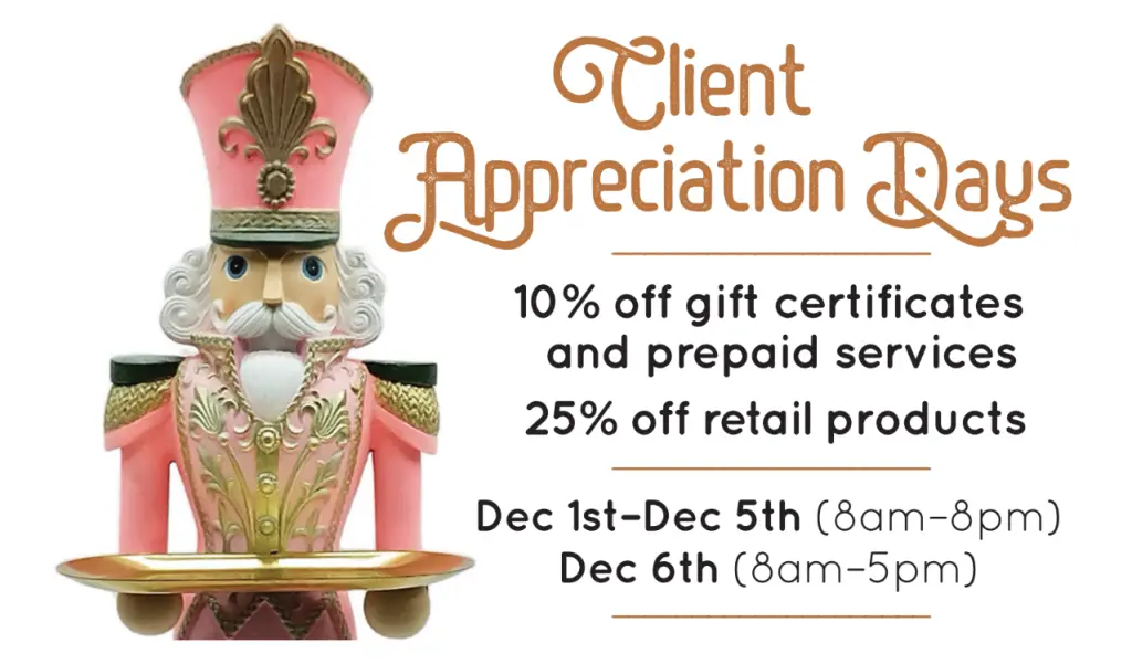 2025 Year End Client Appreciation Days 10% off gift certificates and pre-paid services 25% off retail products Dec 1st-6th